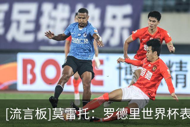 [流言板]莫雷托：罗德里世界杯表现出色，皇马内部有成员施压签下他